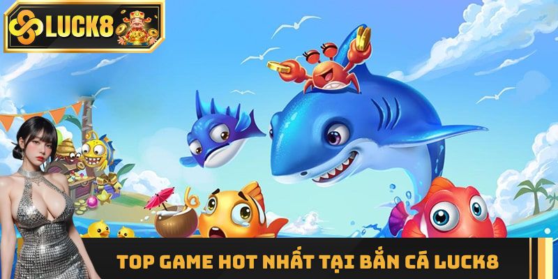 Top game hot nhất tại bắn cá Luck8 2025